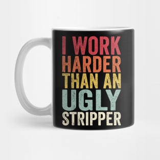 Offensive Adult Humor, I Work Harder Than An Ugly Stripper Mug